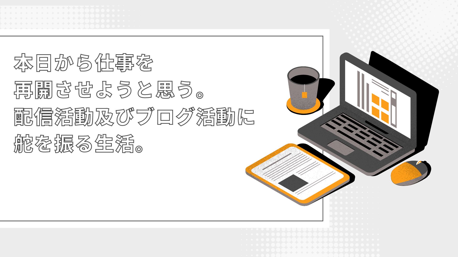 本日から仕事を再開させようと思う。配信活動及びブログ活動に舵を振る生活。