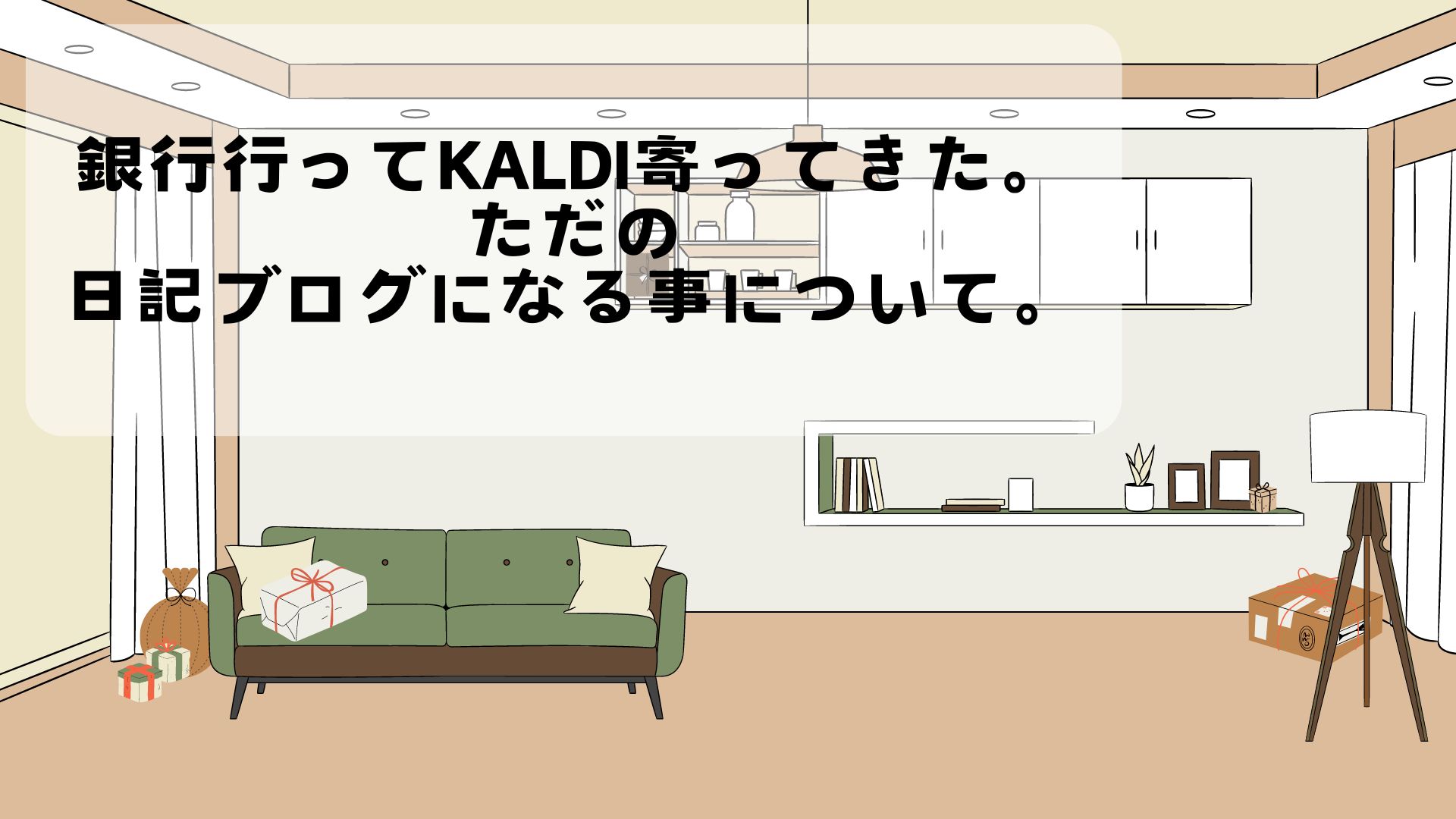 銀行行ってKALDI寄ってきた。ただの日記ブログになる事について。